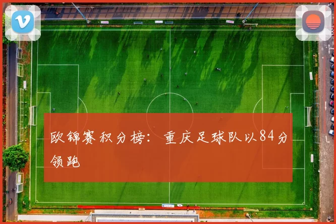 欧锦赛积分榜：重庆足球队以84分领跑