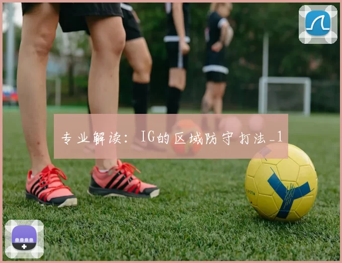 专业解读：IG的区域防守打法_1