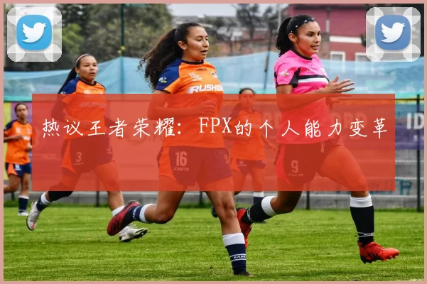 热议王者荣耀：FPX的个人能力变革