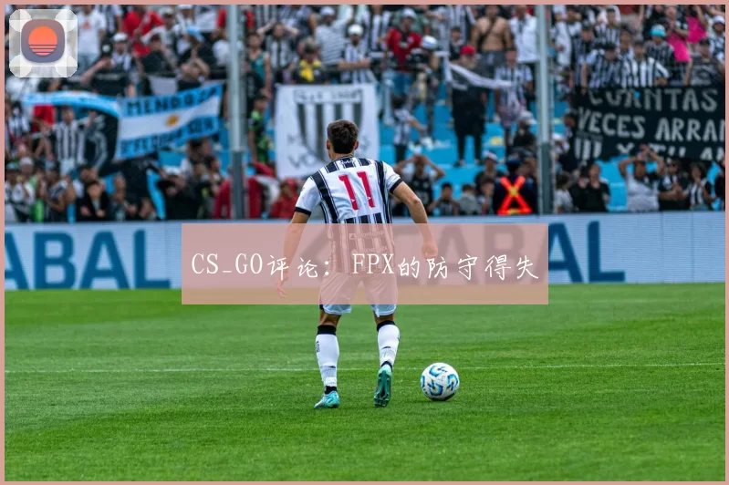 CS_GO评论：FPX的防守得失