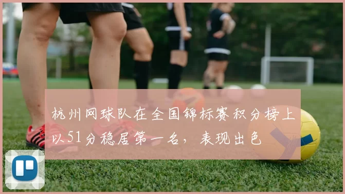 杭州网球队在全国锦标赛积分榜上以51分稳居第一名，表现出色