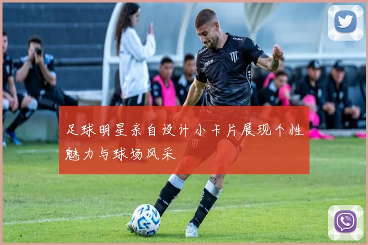 足球明星亲自设计小卡片展现个性魅力与球场风采