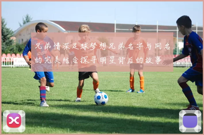 兄弟情深足球梦想兄弟名字与网名的完美结合探寻明星背后的故事