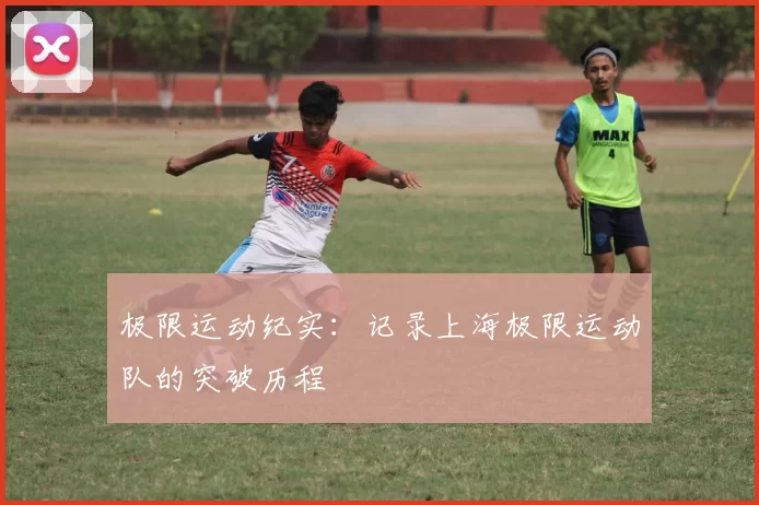 极限运动纪实：记录上海极限运动队的突破历程