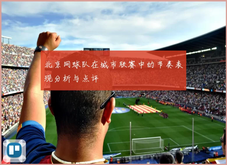 北京网球队在城市联赛中的节奏表现分析与点评