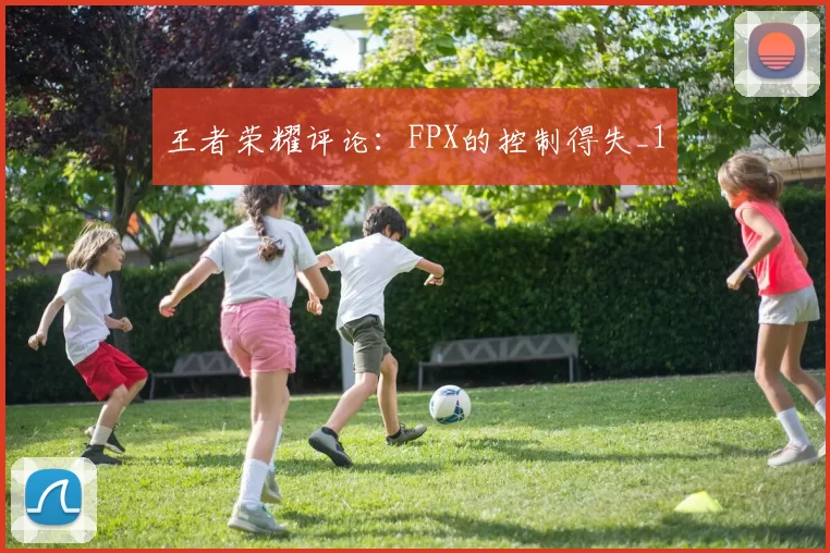 王者荣耀评论：FPX的控制得失_1