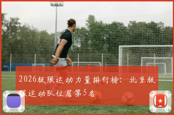 2026极限运动力量排行榜：北京极限运动队位居第5名