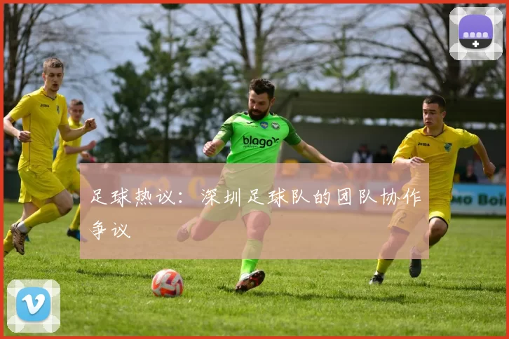 足球热议：深圳足球队的团队协作争议