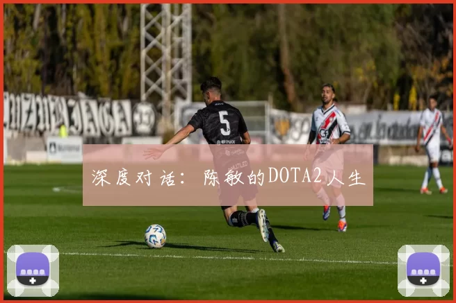 深度对话：陈敏的DOTA2人生
