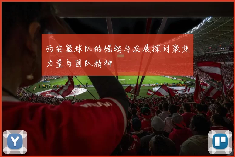 西安篮球队的崛起与发展探讨聚焦力量与团队精神